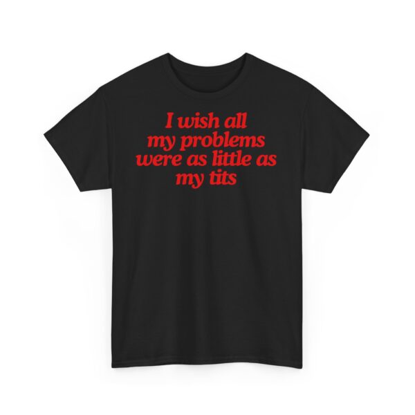 I wish all my problems were as little as my tits | Frontprint | Unisex | Heavy Cotton Tee
