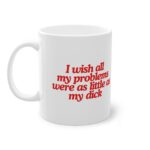 I wish all my problems were as little as my dick | Tasse (0.33l)