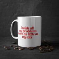 I wish all my problems were as little as my tits | Tasse (0.33l) – Bild 5