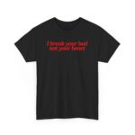 I break your bed not your heart | Frontprint | Unisex Fit | Heavy Cotton Tee