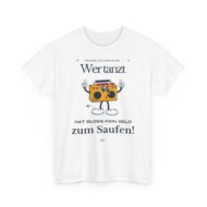 Wer tanz hat kein Geld zum saufen | Frontprint | Unisex Tee  | Heavy Cotton