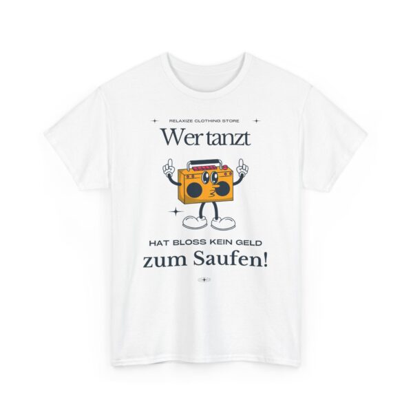 Wer tanz hat kein Geld zum saufen | Frontprint | Unisex Tee  | Heavy Cotton